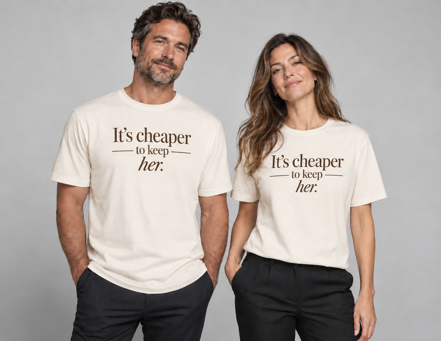 Two adult models wearing cream shirts reading It’s cheaper to keep her, with a small italic her
